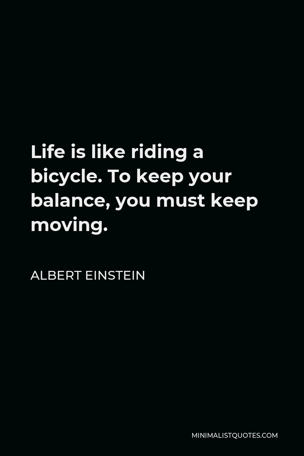 Albert Einstein Quote - Life is like riding a bicycle. To keep your balance, you must keep moving.