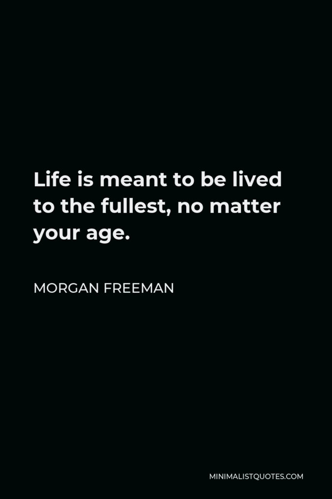Morgan Freeman Quote - Life is meant to be lived to the fullest, no matter your age.