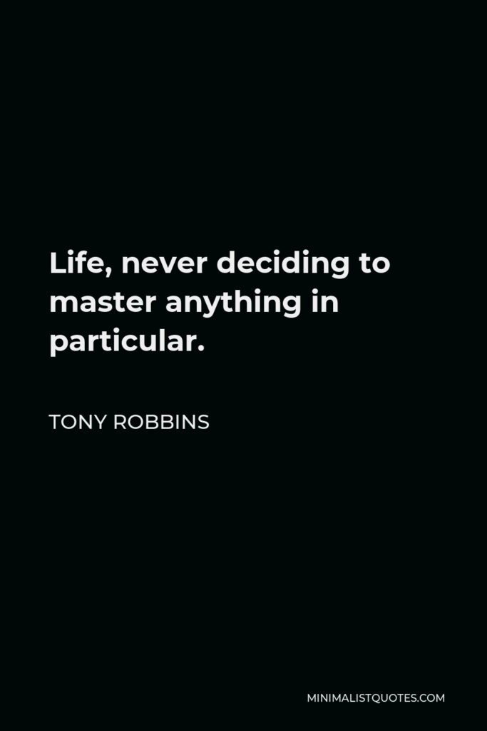 Tony Robbins Quote - Life, never deciding to master anything in particular.