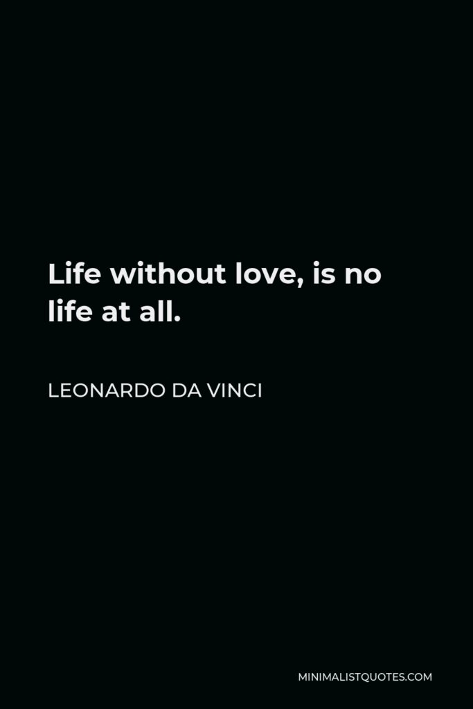 Leonardo da Vinci Quote - Life without love, is no life at all.