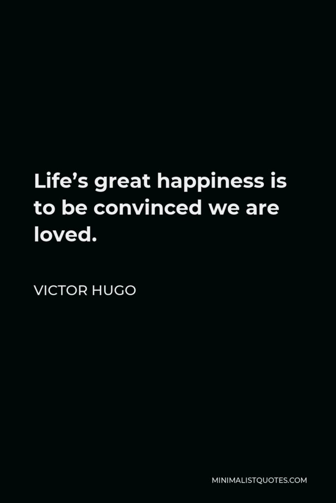 Victor Hugo Quote - Life’s great happiness is to be convinced we are loved.