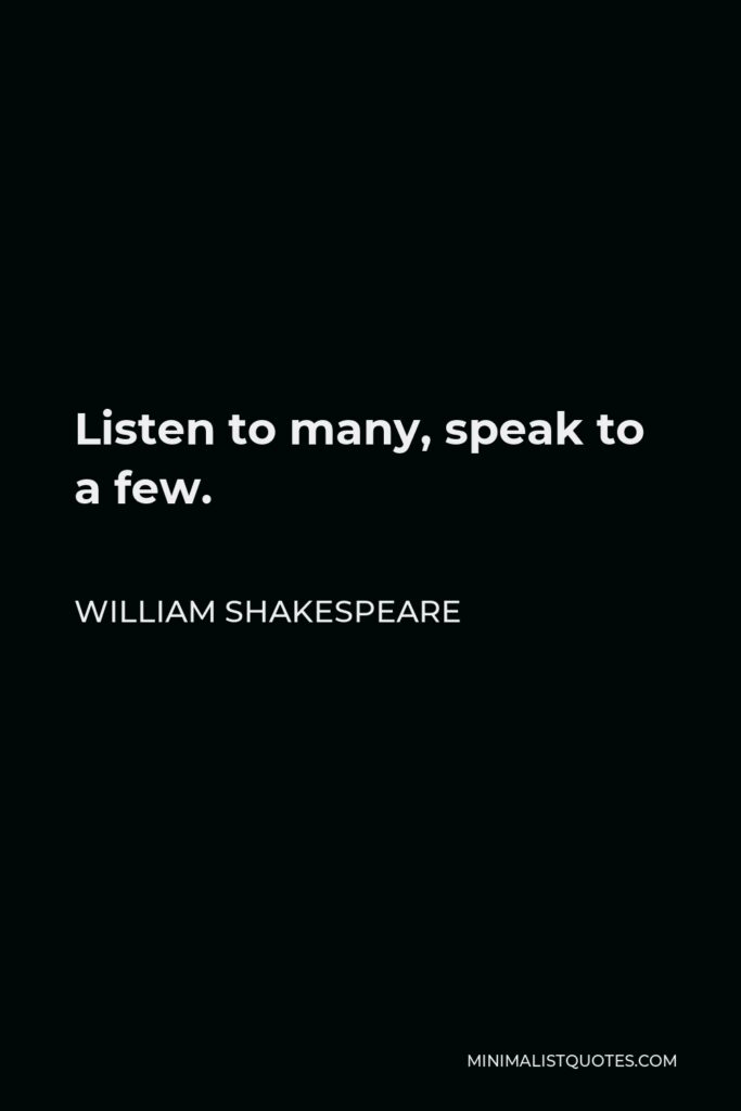 William Shakespeare Quote - Listen to many, speak to a few.