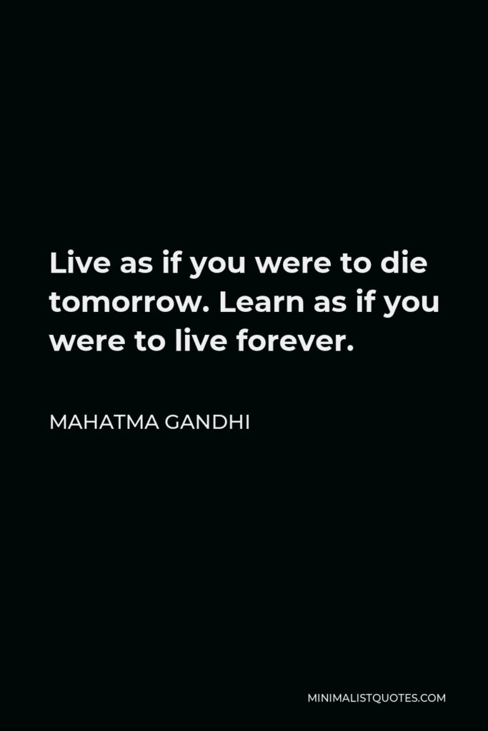 Mahatma Gandhi Quote - Live as if you were to die tomorrow. Learn as if you were to live forever.