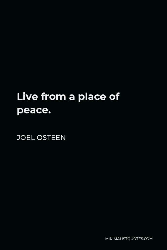 Joel Osteen Quote - Live from a place of peace.