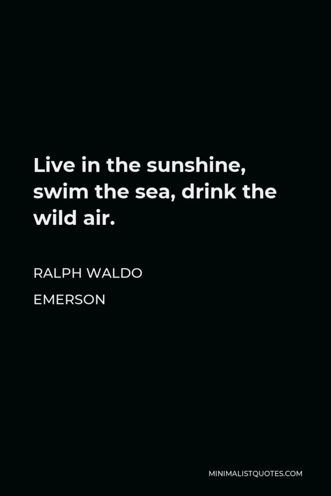 Ralph Waldo Emerson Quote - Live in the sunshine, swim the sea, drink the wild air.