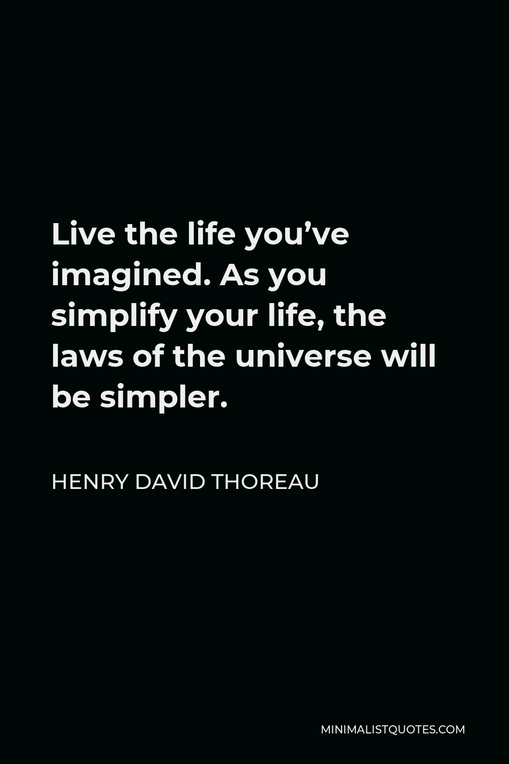 Henry David Thoreau Quote - Live the life you’ve imagined. As you simplify your life, the laws of the universe will be simpler.