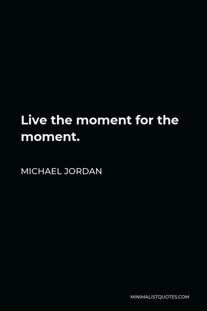 Michael Jordan Quote - Live the moment for the moment.