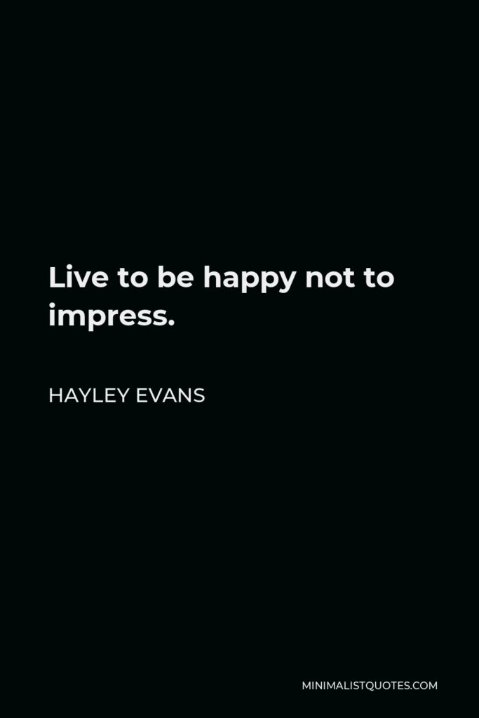 Hayley Evans Quote - Live to be happy not to impress.