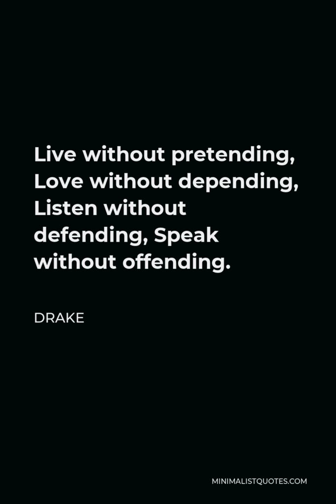 Drake Quote - Live without pretending, Love without depending, Listen without defending, Speak without offending.