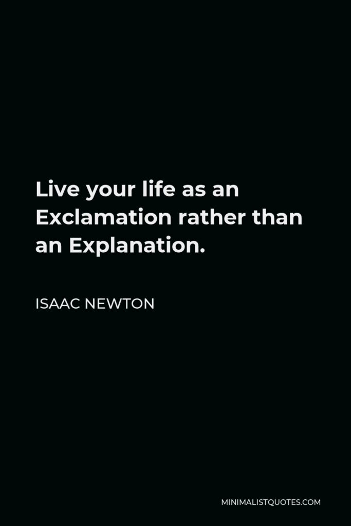 Isaac Newton Quote - Live your life as an Exclamation rather than an Explanation.