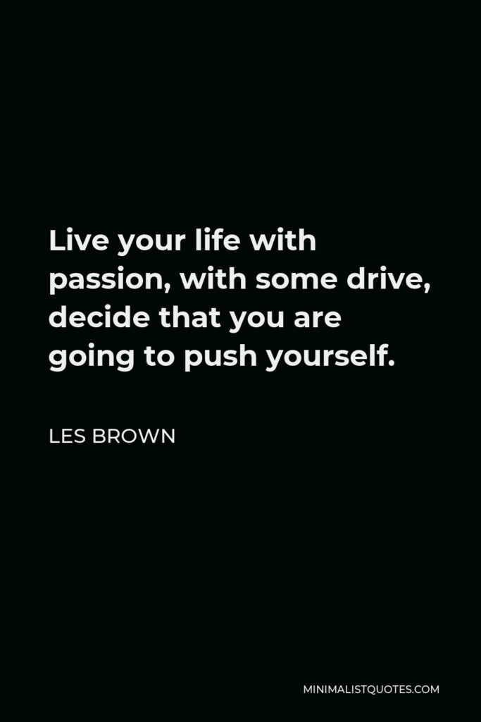 Les Brown Quote - Live your life with passion, with some drive, decide that you are going to push yourself.