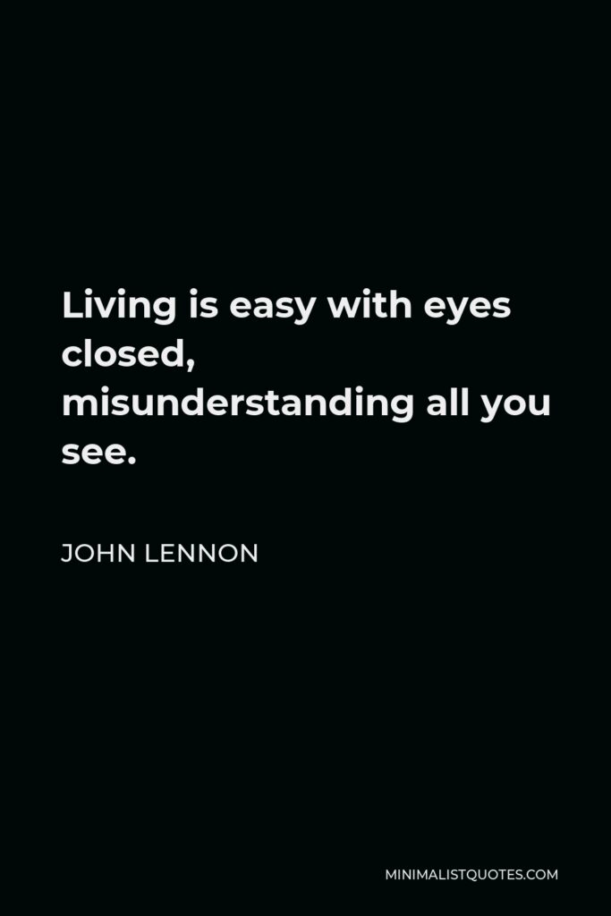 John Lennon Quote - Living is easy with eyes closed, misunderstanding all you see.
