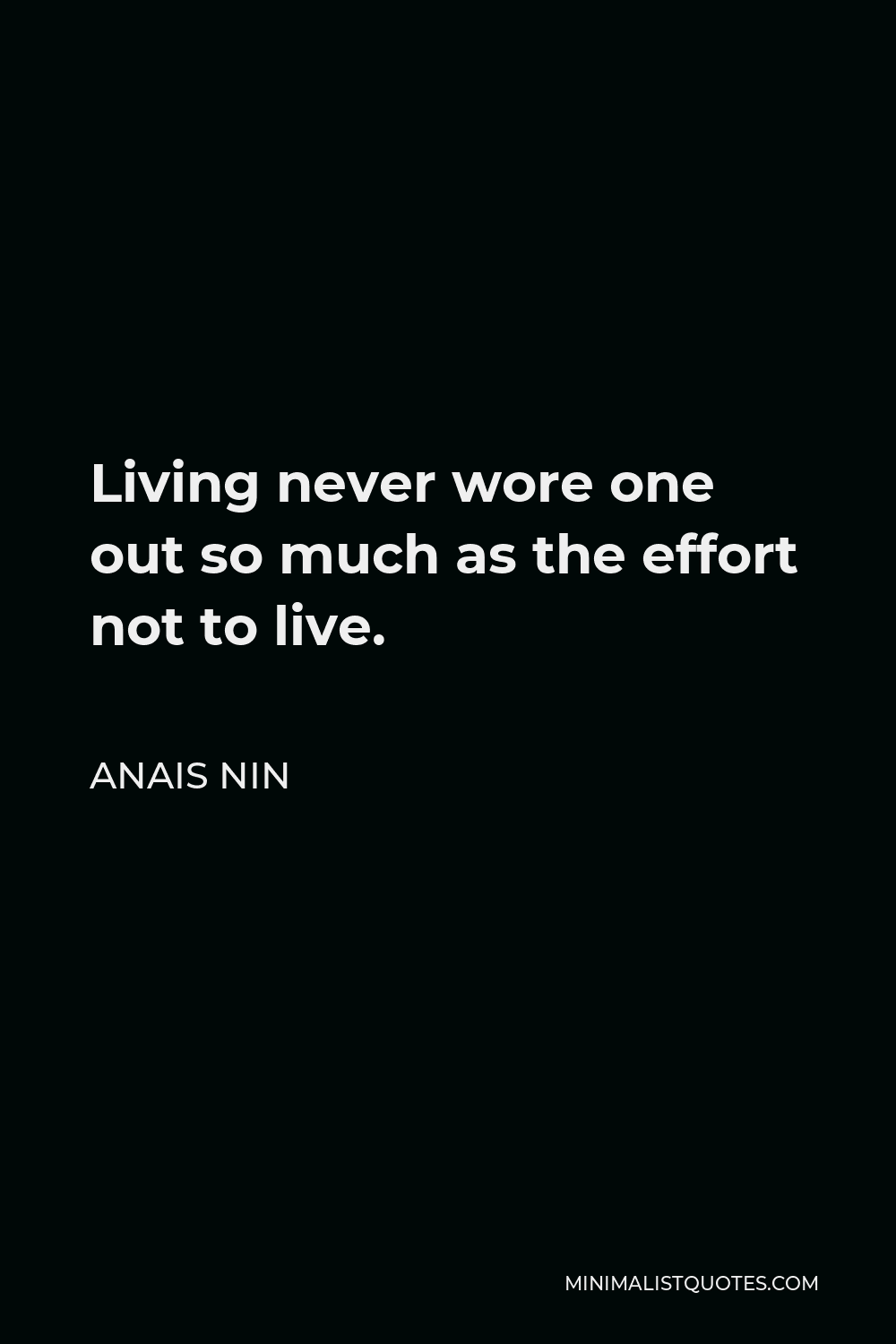 Anais Nin Quote - Living never wore one out so much as the effort not to live.