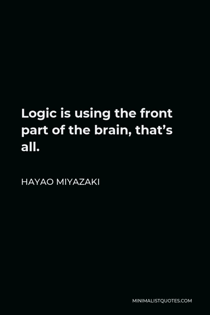 Hayao Miyazaki Quote - Logic is using the front part of the brain, that’s all.