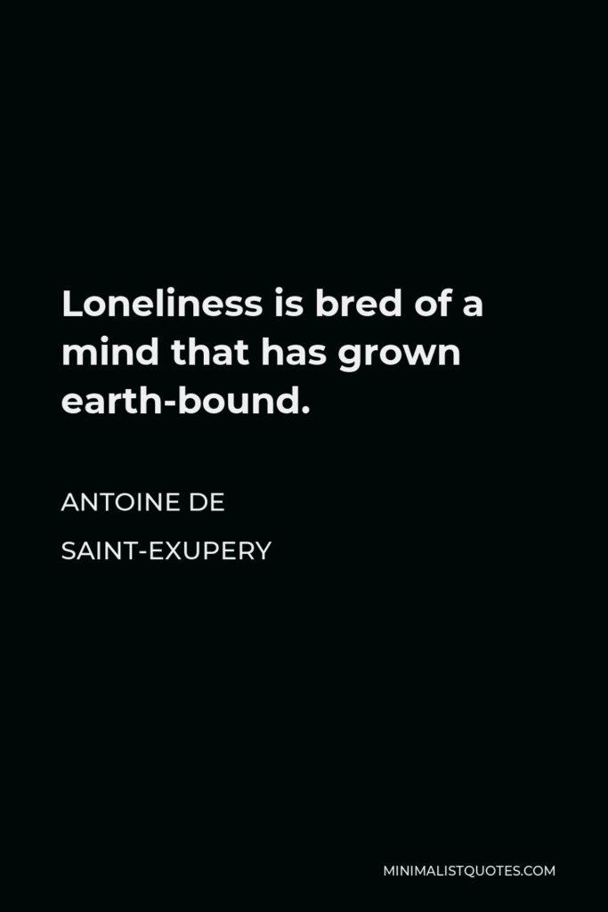 Antoine de Saint-Exupery Quote - Loneliness is bred of a mind that has grown earth-bound.
