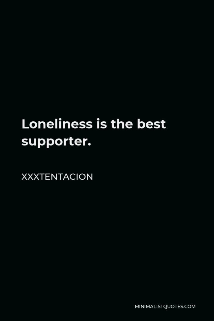 Xxxtentacion Quote - Loneliness is the best supporter.