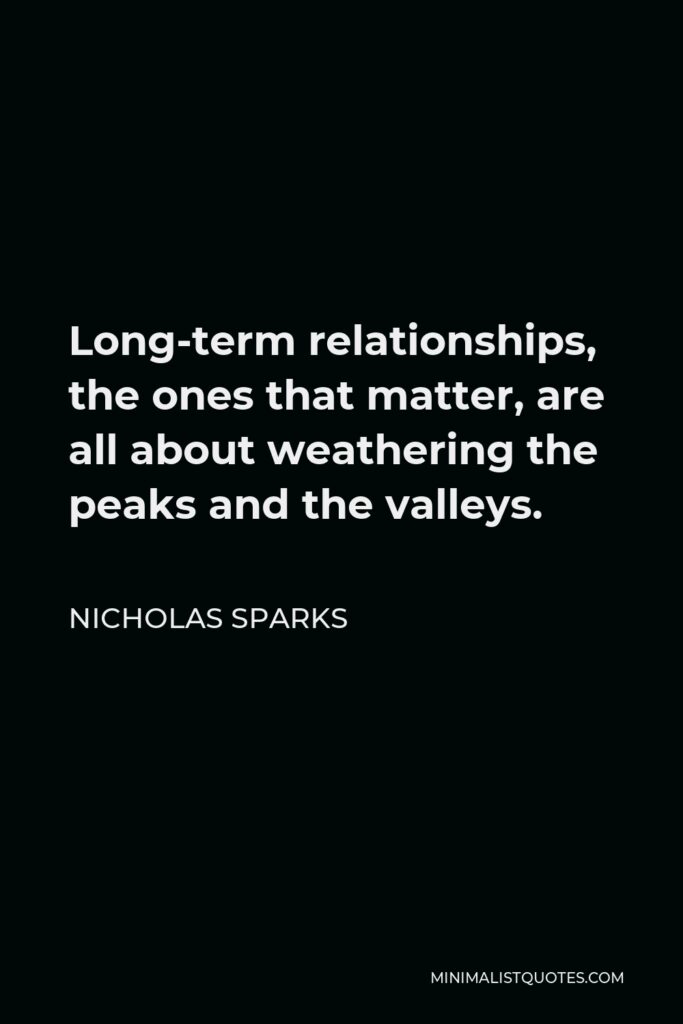 Nicholas Sparks Quote - Long-term relationships, the ones that matter, are all about weathering the peaks and the valleys.