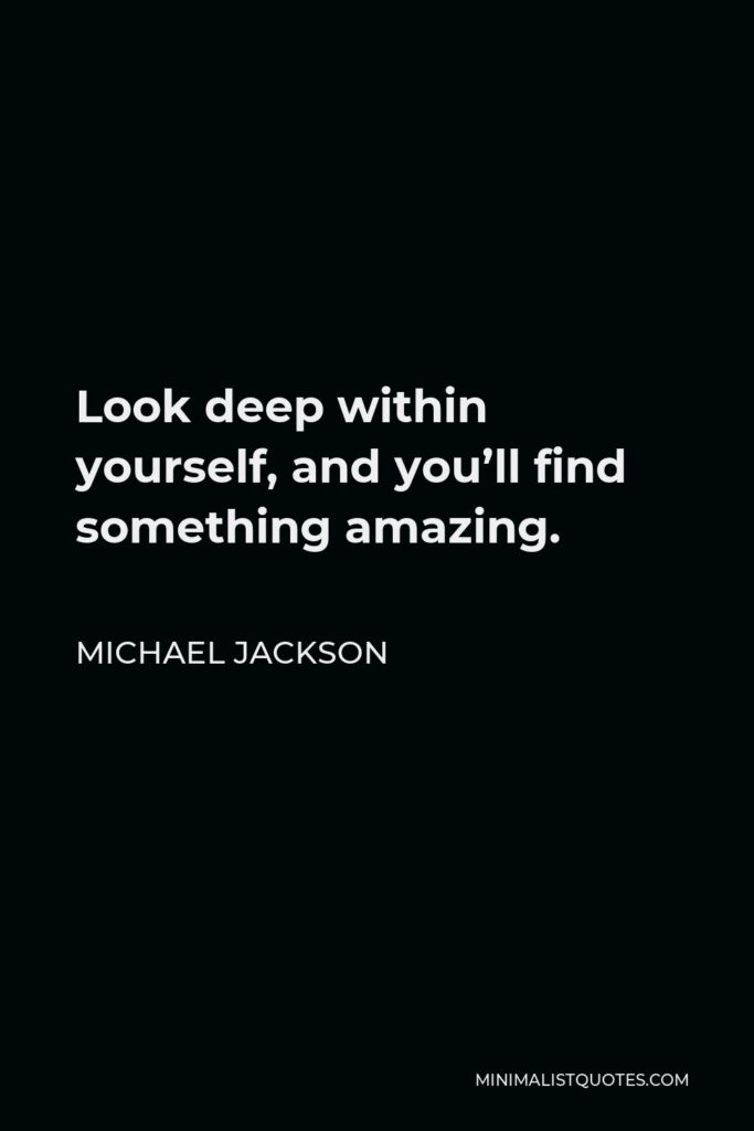 Michael Jackson Quote - Look deep within yourself, and you’ll find something amazing.