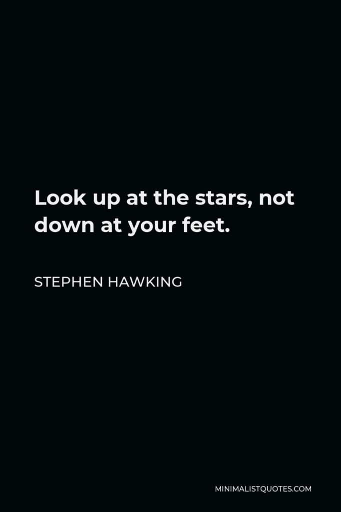 Stephen Hawking Quote - Look up at the stars, not down at your feet.
