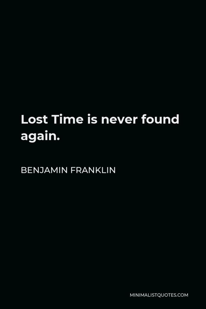 Benjamin Franklin Quote - Lost Time is never found again.