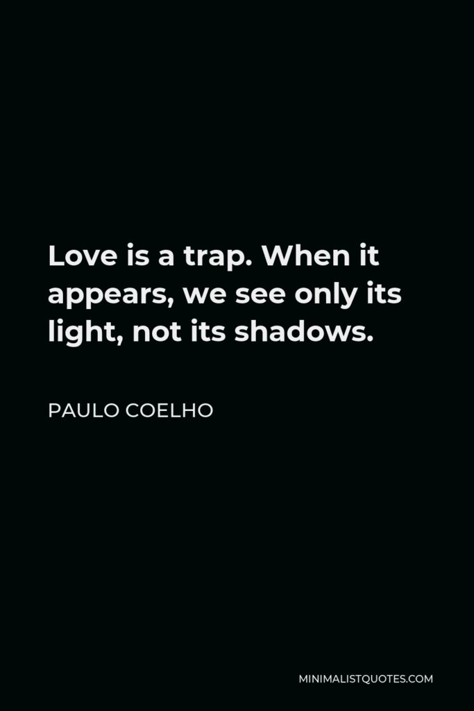 Paulo Coelho Quote - Love is a trap. When it appears, we see only its light, not its shadows.