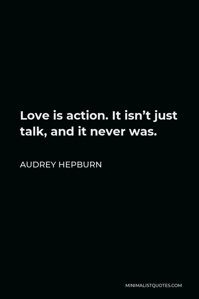 Audrey Hepburn Quote - Love is action. It isn’t just talk, and it never was.