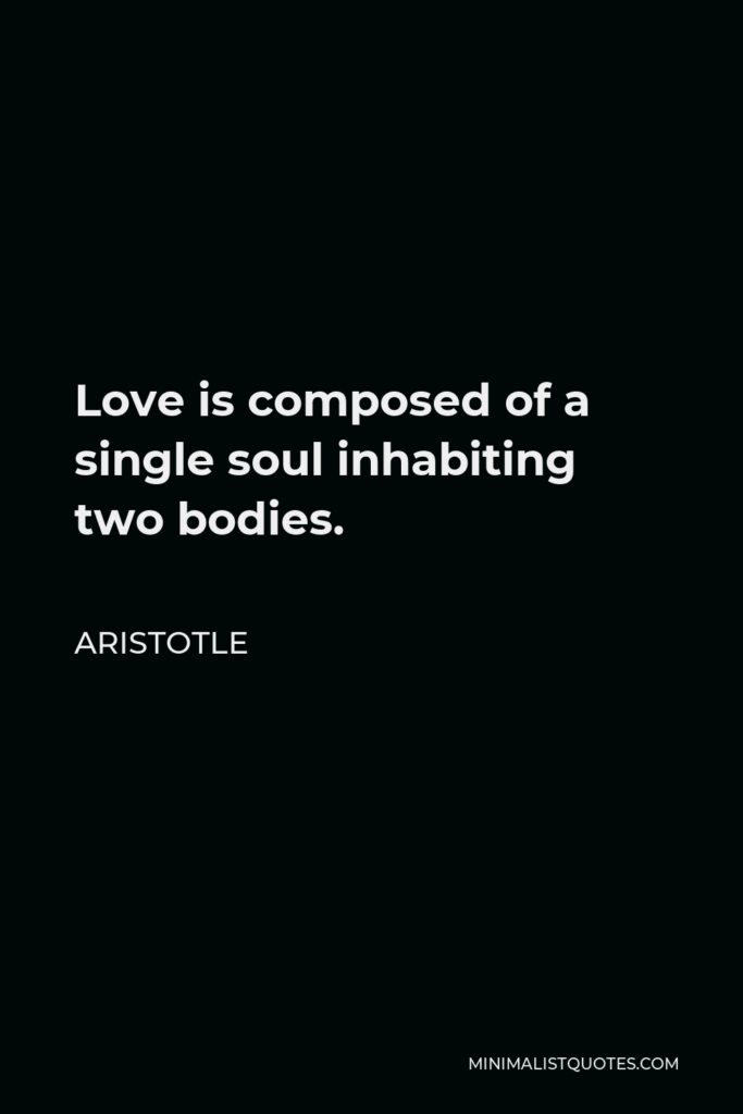 Aristotle Quote - Love is composed of a single soul inhabiting two bodies.