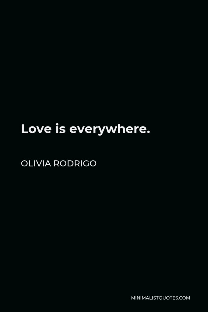 Olivia Rodrigo Quote - Love is everywhere.