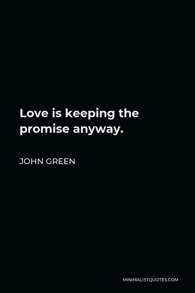 John Green Quote - Love is keeping the promise anyway.
