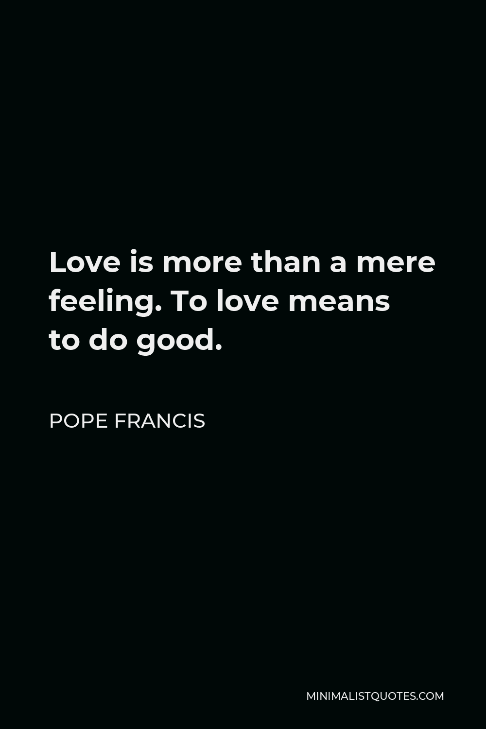 Pope Francis Quote - Love is more than a mere feeling. To love means to do good.