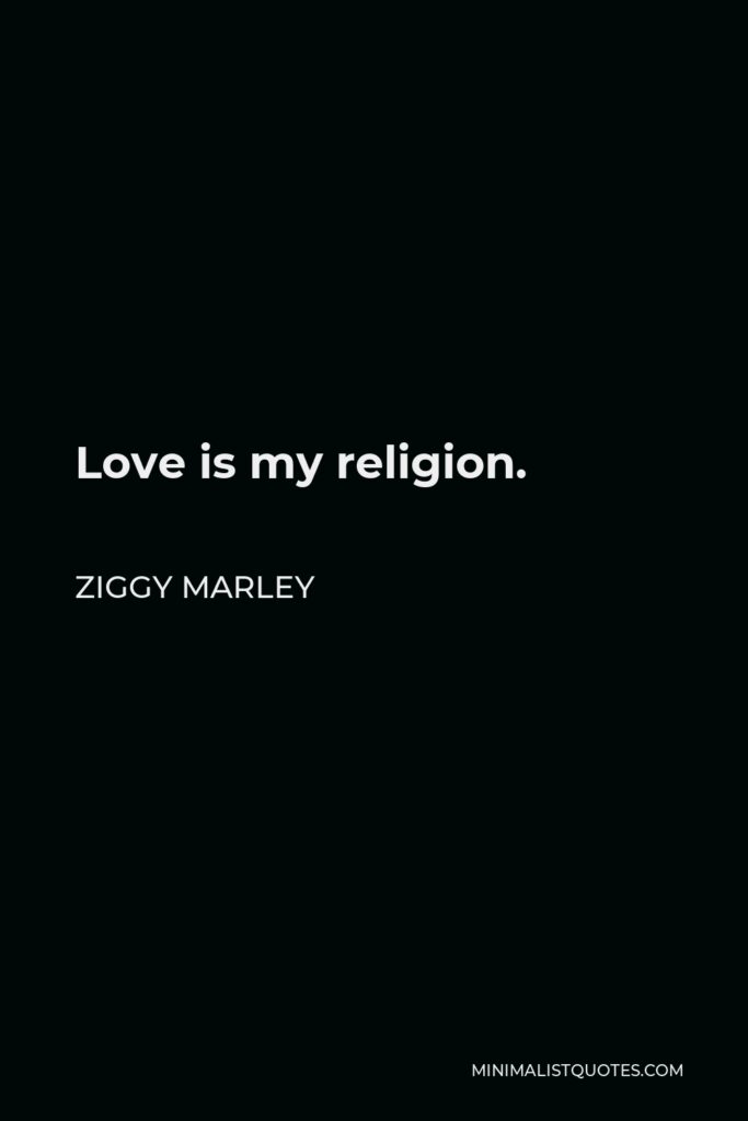 Ziggy Marley Quote - Love is my religion.