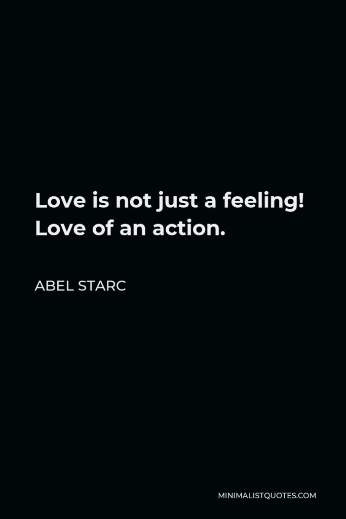 Abel Starc Quote - Love is not just a feeling! Love of an action.