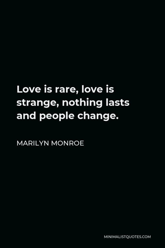 Marilyn Monroe Quote - Love is rare, love is strange, nothing lasts and people change.
