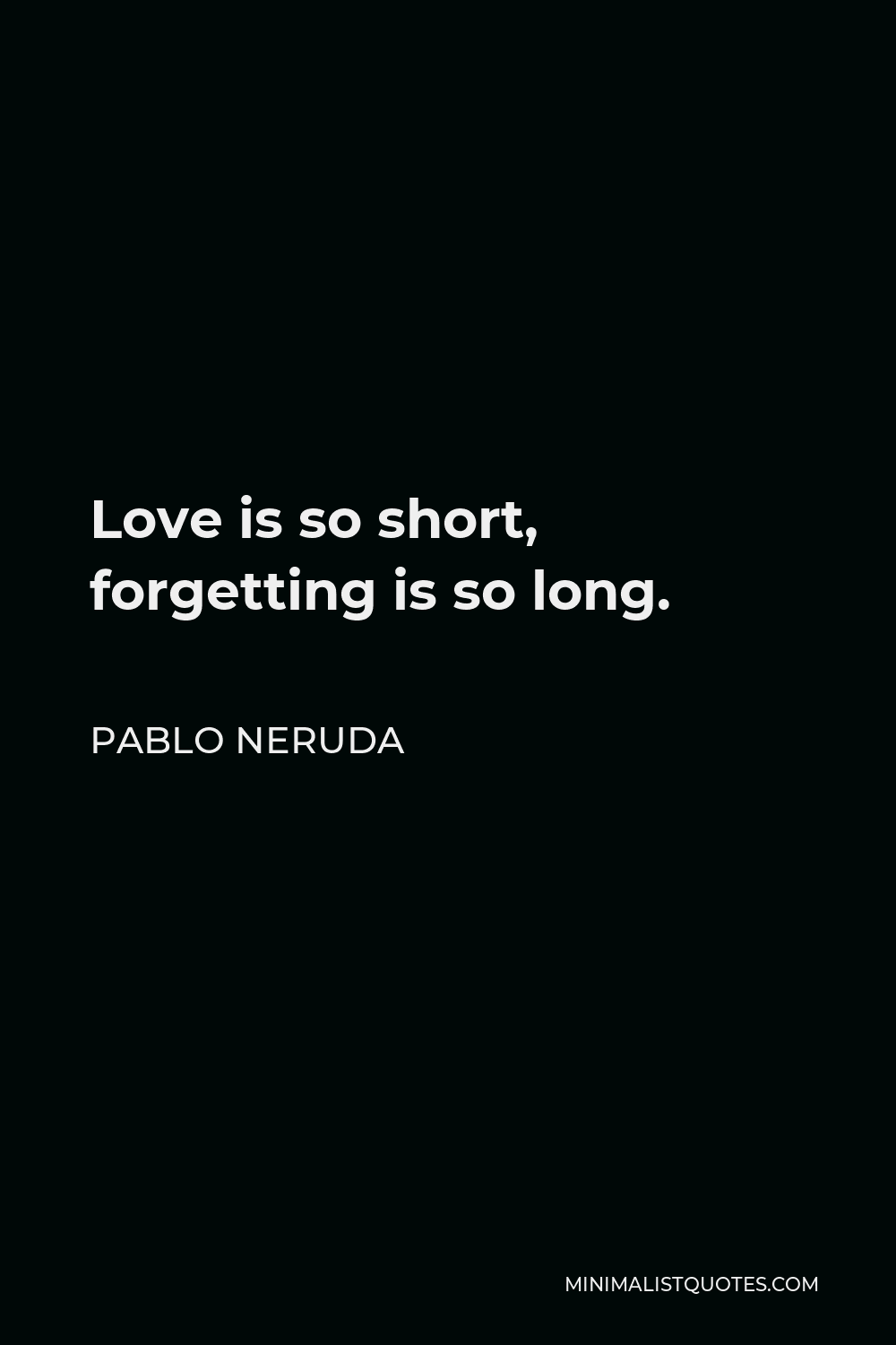 Pablo Neruda Quote: Love is so short, forgetting is so long.