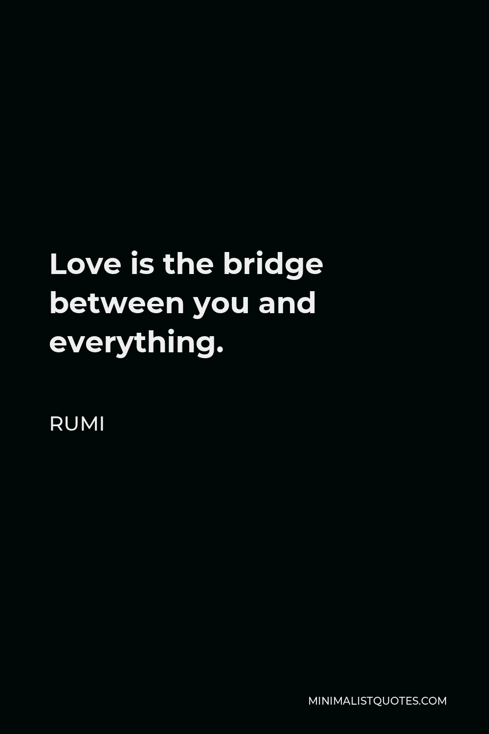 Rumi Quote - Love is the bridge between you and everything.