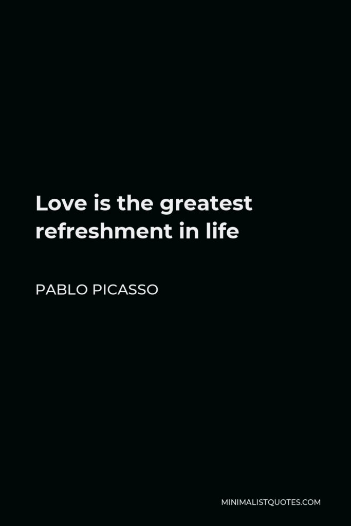 Pablo Picasso Quote - Love is the greatest refreshment in life