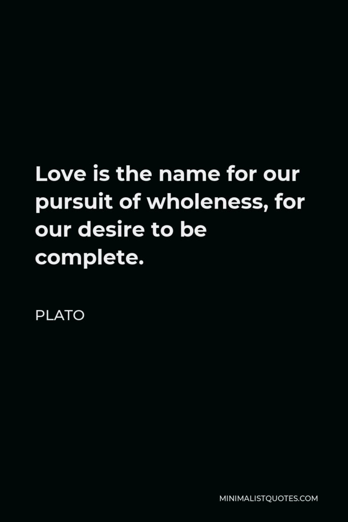 Plato Quote - Love is the name for our pursuit of wholeness, for our desire to be complete.