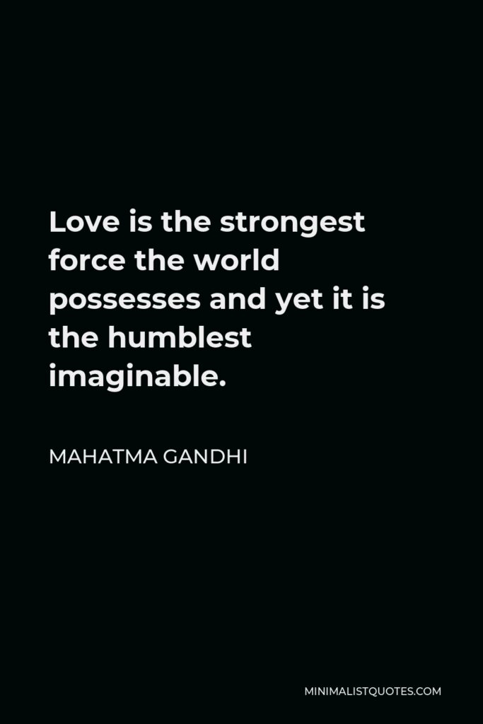 Mahatma Gandhi Quote - Love is the strongest force the world possesses and yet it is the humblest imaginable.