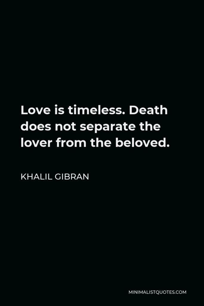 Khalil Gibran Quote - Love is timeless. Death does not separate the lover from the beloved.