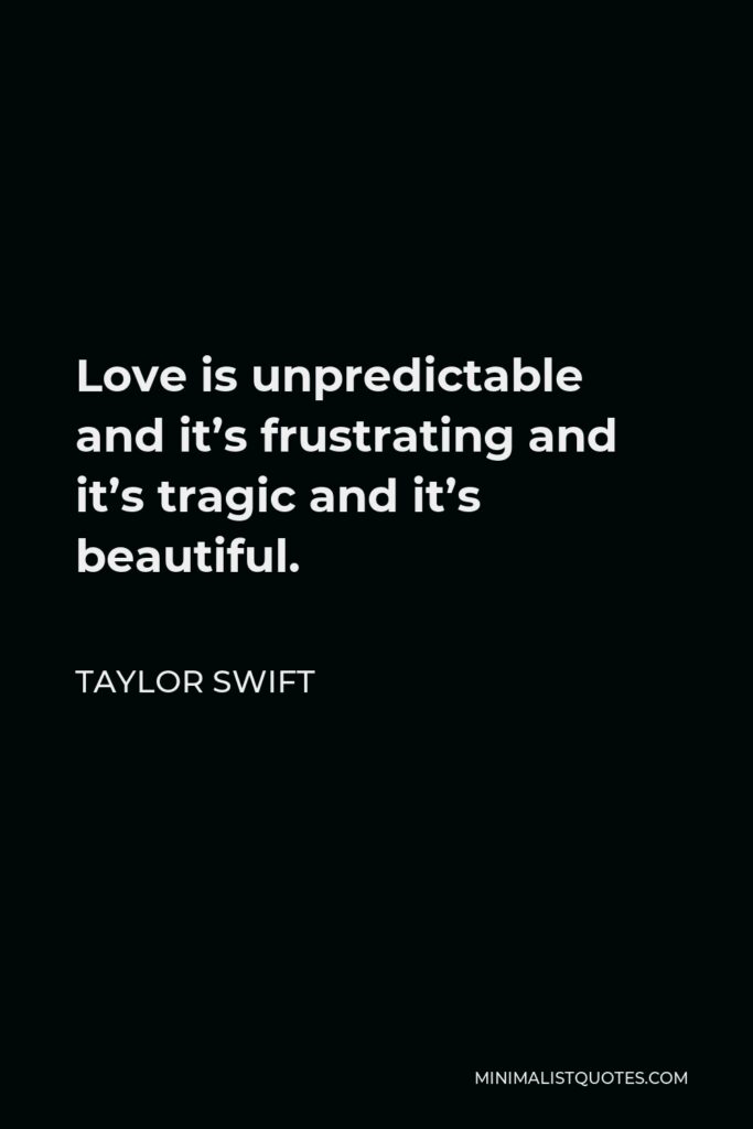 Taylor Swift Quote - Love is unpredictable and it’s frustrating and it’s tragic and it’s beautiful.