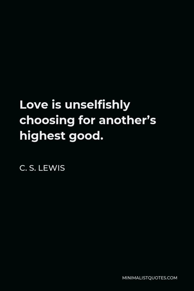 C. S. Lewis Quote - Love is unselfishly choosing for another’s highest good.