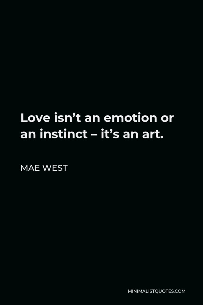 Mae West Quote - Love isn’t an emotion or an instinct – it’s an art.