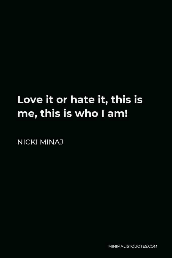Nicki Minaj Quote - Love it or hate it, this is me, this is who I am!