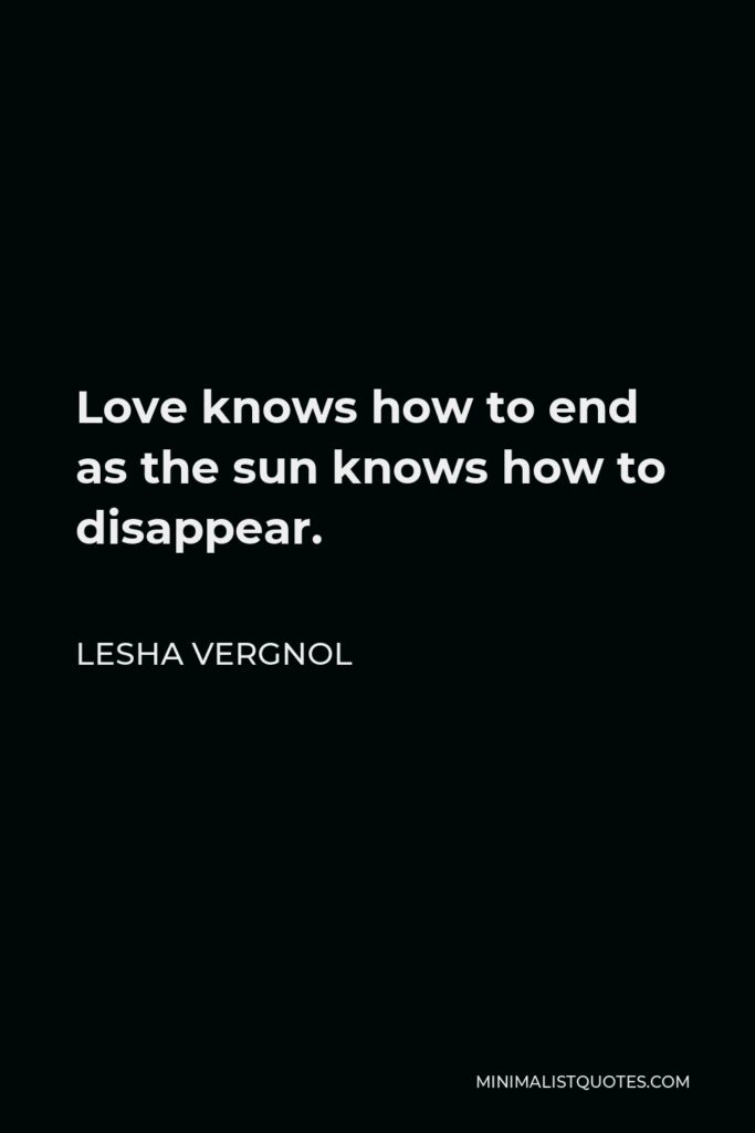 Lesha Vergnol Quote - Love knows how to end as the sun knows how to disappear.