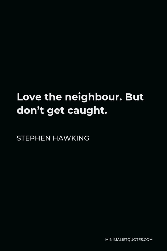 Stephen Hawking Quote - Love the neighbour. But don’t get caught.