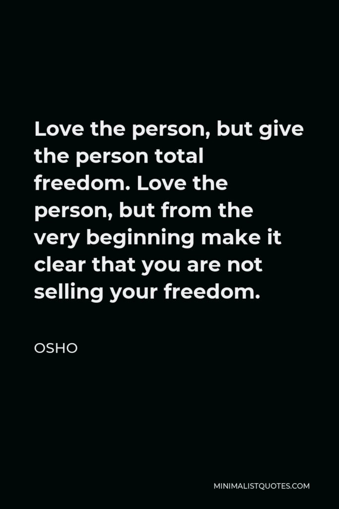 Osho Quote - Love the person, but give the person total freedom. Love the person, but from the very beginning make it clear that you are not selling your freedom.