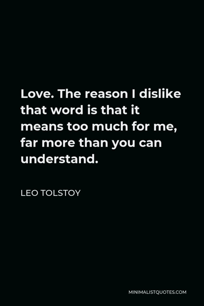Leo Tolstoy Quote - Love. The reason I dislike that word is that it means too much for me, far more than you can understand.