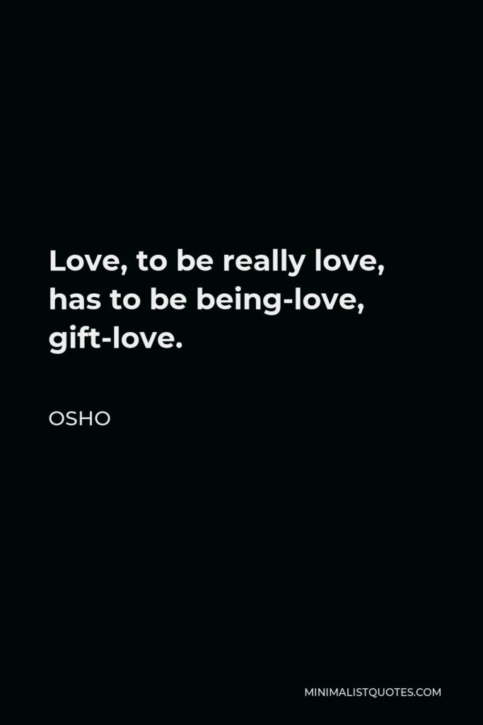 Osho Quote - Love, to be really love, has to be being-love, gift-love.