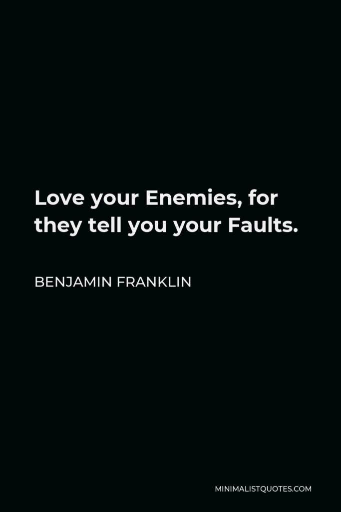 Benjamin Franklin Quote - Love your Enemies, for they tell you your Faults.