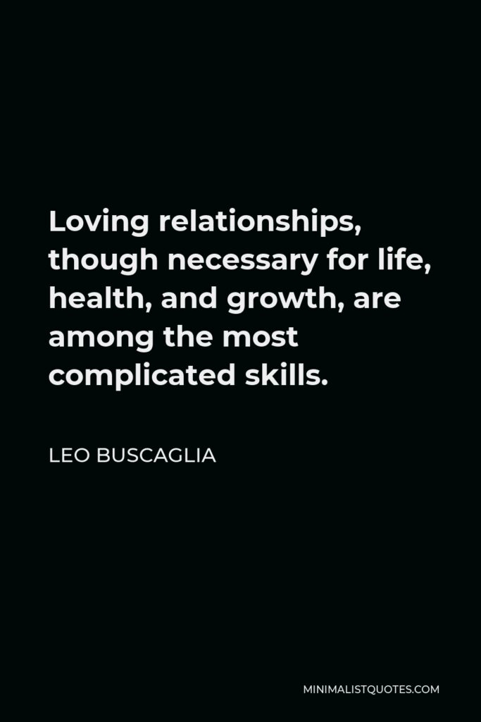 Leo Buscaglia Quote - Loving relationships, though necessary for life, health, and growth, are among the most complicated skills.